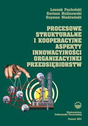 Procesowe, strukturalne i kooperacyjne aspekty innowacyjnoci organizacyjnej przedsibiorstw, Leszek Pacholski, Bartosz Malinowski, Szymon Niedwied