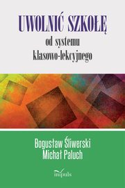 ksiazka tytu: Uwolni szko od systemu klasowo-lekcyjnego autor: Bogusaw liwerski, Micha Paluch