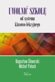 ksiazka tytu: Uwolni szko od systemu klasowo-lekcyjnego autor: Bogusaw liwerski, Micha Paluch