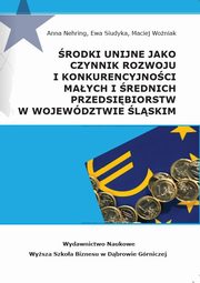 rodki unijne jako czynnik rozwoju i konkurencyjnoci maych i rednich przeds ibiorstw w wojewdztwie lskim, Anna Nehring, Ewa Siudyka, Maciej Woniak