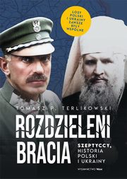 Rozdzieleni bracia. Szeptyccy, historia Polski i Ukrainy, Tomasz P. Terlikowski