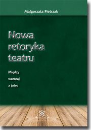 Nowa retoryka teatru. Midzy wczoraj a jutro, Magorzata Pietrzak