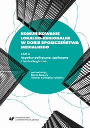 Komunikowanie lokalno-regionalne w dobie spoeczestwa medialnego. T. 2: Aspekty polityczne, spoeczne i technologiczne, 