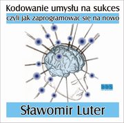 Kodowanie umysu na sukces - czyli jak zaprogramowa si na nowo, Sawomir Luter