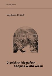 ksiazka tytu: O polskich biografach Chopina w XIX w. autor: Magdalena Dziadek