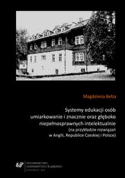 ksiazka tytu: Systemy edukacji osb umiarkowanie i znacznie oraz gboko niepenosprawnych intelektualnie (na przykadzie rozwiza w Anglii, Republice Czeskiej i Polsce) - 04 Historyczne i kulturowe uwarunkowania opieki, wychowania oraz przemian postaw wobec osb niep autor: Magdalena Beza