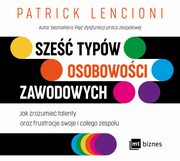 Sze typw osobowoci zawodowych. Jak zrozumie talenty oraz frustracje swoje i caego zespou, Patrick Lencioni