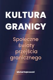 Kultura granicy ? spoeczne wiaty przejcia granicznego, Micha Dbrowski