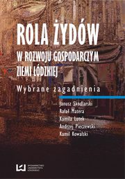 ksiazka tytu: Rola ydw w rozwoju gospodarczym ziemi dzkiej. Wybrane zagadnienia autor: Janusz Skodlarski, Rafa Matera, Kamila Lutek, Andrzej Pieczewski, Kamil Kowalski