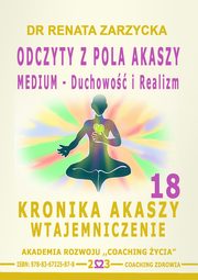 ksiazka tytu: Odczyty z Pola Akaszy. Medium ? Duchowo i Realizm. Kronika Akaszy Wtajemniczenie. Cz. 18 autor: Dr Renata Zarzycka
