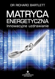 Matryca Energetyczna. Innowacyjne uzdrawianie, Richard Bartlett