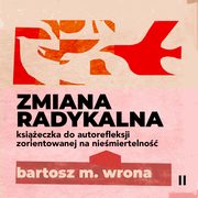 Zmiana radykalna. Ksieczka do autorefleksji zorientowanej na niemiertelno, Bartosz M. Wrona