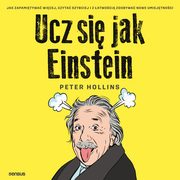 Ucz si jak Einstein. Jak zapamitywa wicej, czyta szybciej i z atwoci zdobywa nowe umiejtnoci, Peter Hollins