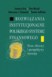 Rozwizania instytucjonalne polskiego systemu finansowego, Ireneusz Kra, Piotr Misztal, Katarzyna J. Chojnacka, Renata Jedliska