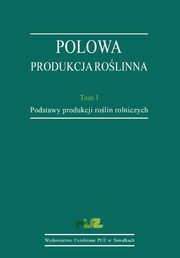 Polowa produkcja rolinna. T. 1. Podstawy produkcji rolin rolniczych, Stanisaw Korzeniowski