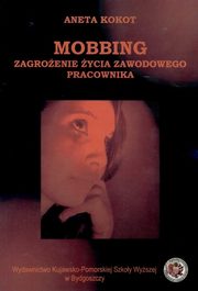 ksiazka tytu: Mobbing zagroenie ycia zawodowego dla pracownikw autor: Aneta Kokot