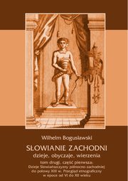 ksiazka tytu: Sowianie Zachodni: dzieje, obyczaje, wierzenia, tom drugi, cz pierwsza: Dzieje Sowiaszczyzny pnocno-zachodniej do poowy XIII wieku. Przegld etnograficzny w epoce od VI do XII wieku autor: Wilhelm Bogusawski