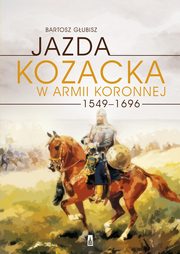 ksiazka tytu: Jazda kozacka w armii koronnej 1549-1696 autor: Bartosz Gubisz
