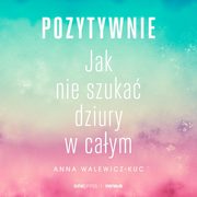 Pozytywnie! Jak nie szuka dziury w caym, Anna Walewicz-Kuc