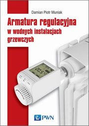 ksiazka tytu: Armatura regulacyjna w wodnych instalacjach grzewczych autor: Piotr Damian Muniak