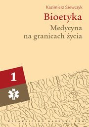 Bioetyka, t. 1. Medycyna na granicach ycia, Kazimierz Szewczyk