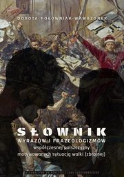 Sownik wyrazw i frazeologizmw wspczesnej polszczyzny motywowanych sytuacj walki (zbrojnej), Dorota Poowniak-Wawrzonek