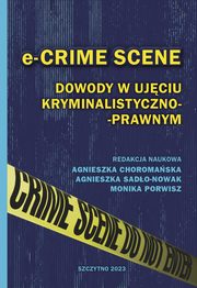 e-CRIME SCENE. Dowody w ujciu kryminalistyczno-prawnym, Agnieszka Choromaska, Agnieszka Sado-Nowak, Monika Porwisz
