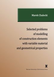 SELECTED PROBLEMS OF MODELLING OF CONSTRUCTION ELEMENTS WITH VARIABLE MATERIAL AND GEOMETRICAL PROPERTIES, Marek Chalecki