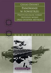 Panowanie w powietrzu. Przypuszczalne formy przyszej wojny oraz ostatnie artykuy, Giulio Douhet