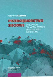 Przedsibiorstwo sieciowe wyzwaniem dla wspczesnej ekonomicznej teorii firmy, Katarzyna Szortyka