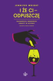 I e ci (nie) odpuszcz. Najbardziej mordercze kobiety w historii, Jennifer Wright