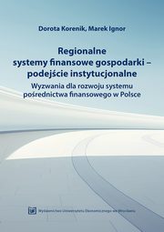 Regionalne systemy finansowe gospodarki-podejcie instytucjonalne. Wyzwania dla rozwoju systemu porednictwa finansowego w Polsce, Dorota Korenik, Marek Ignor