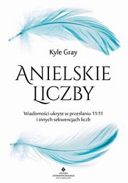 Anielskie liczby. Wiadomoci ukryte w przesaniu 11:11 i innych sekwencjach liczb, Kyle Gray