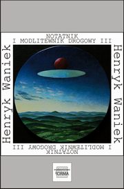 Notatnik i modlitewnik drogowy III (2005-2015), Henryk Waniek