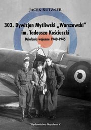 ksiazka tytu: 303. Dywizjon Myliwski ?Warszawski? im. Tadeusza Kociuszki. Dziaania wojenne 1940-1945 autor: Jacek Kutzner