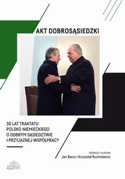 Akt dobrossiedzki - 30 lat Traktatu polsko-niemieckiego o dobrym ssiedztwie i przyjaznej wsppracy, Jan Barcz, Krzysztof Ruchniewicz