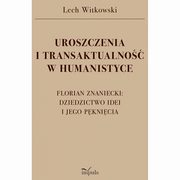 UROSZCZENIA I TRANSAKTUALNO W HUMANISTYCE. FLORIAN ZNANIECKI: DZIEDZICTWO IDEI I JEGO PKNICIA, Lech Witkowski