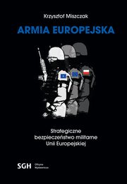 ARMIA EUROPEJSKA Strategiczne bezpieczestwo militarne Unii Europejskiej, Krzysztof Miszczak