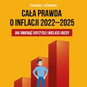 ksiazka tytu: Caa prawda o inflacji 2022?2025. Jak unikn kryzysu i wielkiej biedy autor: Pawe Grnik