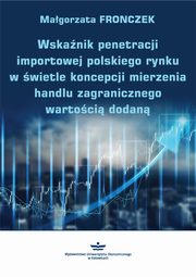 Wskaźnik penetracji importowej polskiego rynku w świetle koncepcji mierzenia handlu zagranicznego wartością dodaną, Małgorzata Fronczek