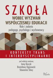 Szkoa wobec wyzwa wspczesnej edukacji. Role i zadania pedagoga, psychologa i wychowawcy, Koszyk Irena, Ogonowski Bronisawa, liwa Sawomir