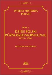 Wielka historia Polski Tom 3 Dzieje Polski pnoredniowiecznej (1370-1506), Krzysztof Baczkowski