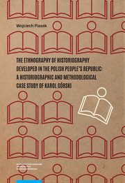 The ethnography of historiography developed in the Polish People?s Republic: a historiographic and methodological case study of Karol Grski, Wojciech Piasek