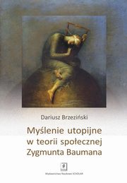 Mylenie utopijne w teorii spoecznej Zygmunta Baumana, Dariusz Brzeziski