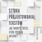 ksiazka tytu: Sztuka projektowania tekstw. Jak tworzy treci, ktre podbij internet autor: Ewa Szczepaniak