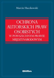 ksiazka tytu: Ochrona autorskich praw osobistych w powszechnym prawie midzynarodowym autor: Marcin Huczkowski