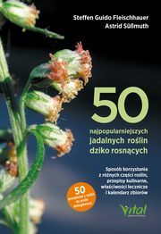 ksiazka tytu: 50 najpopularniejszych rolin dziko rosncych. autor: Steffen Guido Fleischhauer, Roland Spiegelberger, Astrid Smuth