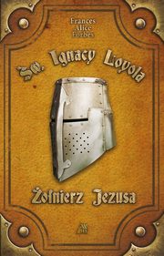 ksiazka tytu: w. Ignacy Loyola - onierz Jezusa autor: Frances Alice Forbes