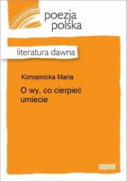 ksiazka tytu: O wy, co cierpie umiecie autor: Maria Konopnicka