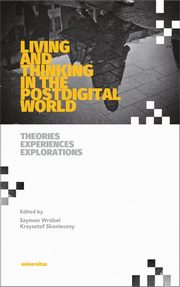 Living and Thinking in the Postdigital World. Theories, Experiences, Explorations, Szymon Wróbel, Krzysztof Skonieczny